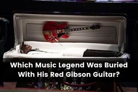 Which Music Legend Was Buried With His Red Gibson Guitar: A Musical Journey Through Time